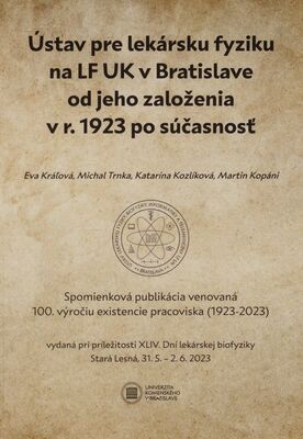 Ústav pre lekársku fyziku na LF UK v Bratislave od jeho založenia v r. 1923 po súčasnosť : spomienková publikácia venovaná 100. výročiu existencie pracoviska (1923-2023) vydaná pri príležitosti XLIV. Dní lekárskej biofyziky : Stará lesná, 31.5.-2.6.2023 /