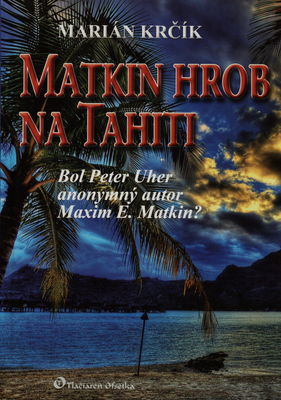 Matkin hrob na Tahiti : [bol Peter Uher anonymný autor Maxim E. Matkin?] /