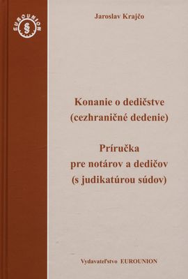 Konanie o dedičstve : (cezhraničné dedenie) : príručka pre notárov a dedičov (s judikatúrou súdov) /