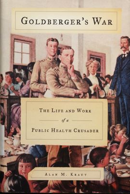 Goldberger´s war : the life and work of a public health crusader /