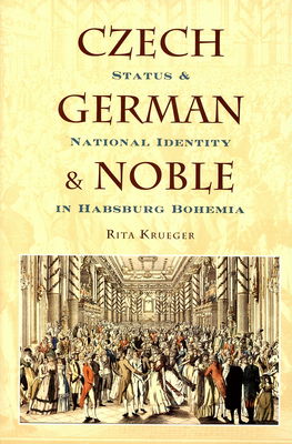 Czech, German, and noble : status and national identity in Habsburg Bohemia /