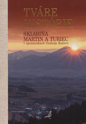 Tváre histórie : Sklabiňa, Martin a Turiec v spomienkach Ondreja Kučeru /