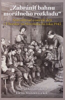 "Zabrániť bahnu morálneho rozkladu" : starostlivosť o osirelé deti v Uhorsku/na Slovensku do roku 1945 /