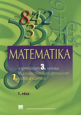 Matematika a gimnáziumok 3. osztálya és a nyolcosztályos és a nyolcosztályos gimnázium 7. osztálya számara. 1. rész /