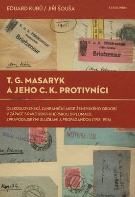 T. G. Masaryk a jeho c.k. protivníci : československá zahraniční akce ženevského období v zápase s rakousko-uherskou diplomacií, zpravodajskými službami a propagandou (1915-1916) /