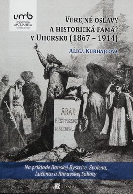 Verejné oslavy a historická pamäť v Uhorsku (1867-1914) : na príklade Banskej Bystrice, Zvolena, Lučenca a Rimavskej Soboty /