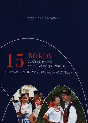 15 rokov Zväzu Slovákov v Chorvátskej republike : Slováci v Chorvátsku včera, dnes, zajtra /