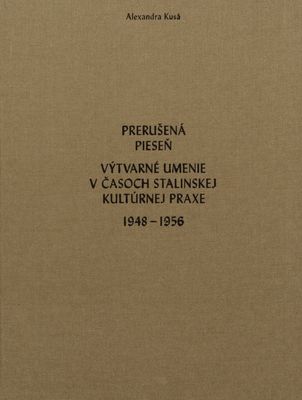 Prerušená pieseň : výtvarné umenie v časoch stalinskej kultúrnej praxe 1948-1956 /