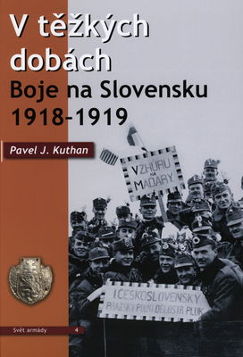 V těžkých dobách : boje na Slovensku 1918-1919 /