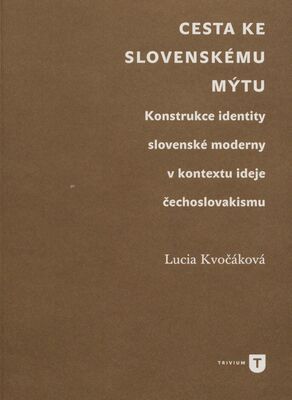 Cesta ke slovenskému mýtu : konstrukce identity slovenské moderny v kontextu ideje čechoslovakismu /