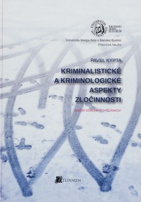 Kriminalistické a kriminologické aspekty zločinnosti : súbor odborných článkov /