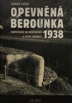 Opevněná Berounka : fortifikace na Berounsku a jejich obránci 1938 /
