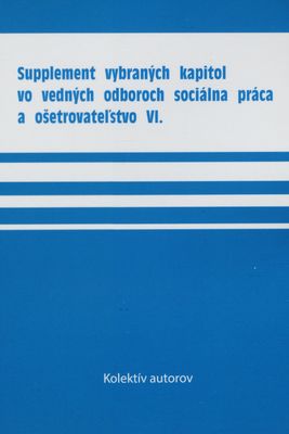 Supplement vybraných kapitol vo vedných odboroch sociálna práca a ošetrovateľstvo VI. /