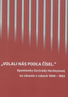 ,,Volali nás podľa čísel." : spomienky Gertrúdy Herényiovej na väzenie v rokoch 1949-1953 /