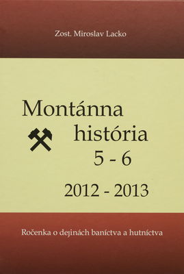 Montánna história : ročenka o dejinách baníctva a hutníctva. 5-6, 2012-2013 /