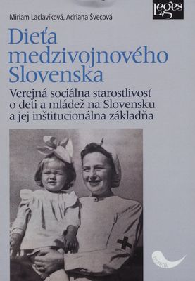 Dieťa medzivojnového Slovenska : verejná sociálna starostlivosť o deti a mládež na Slovensku a jej inštitucionálna základňa /