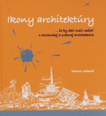 Ikony architektúry : -čo by deti mali vedieť o slovenskej a svetovej architektúre /