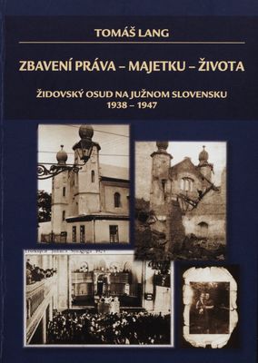 Zbavení práva - majetku - života : židovský osud na Južnom Slovensku 1938-1947 /