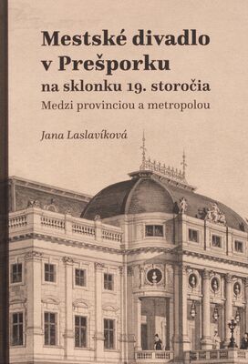Mestské divadlo v Prešporku na sklonku 19. storočia : medzi provinciou a metropolou /