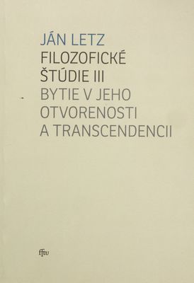 Filozofické štúdie III : výbrané štúdie a úvahy z ontológie, filozofickej teológie a eschatológie z rokov 1977-2013. Bytie v jeho otvorenosti a transcendencii /