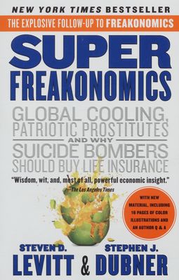 Super freakonomics : global cooling, patriotic prostitutes, and why suicide bombers should buy life insurance /