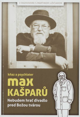Nebudem hrať divadlo pred Božou tvárou : kňaz a psychiater Max Kašparů /