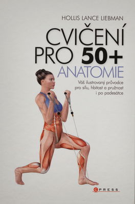 Posilování pro 50+ : anatomie : váš ilustrovaný průvodce pro sílu, hbitost a pružnost i po padesátce /