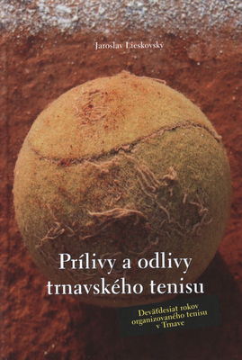 Prílivy a odlivy trnavského tenisu : deväťdesiat rokov organizovaného tenisu v Trnave (1922-2012) /