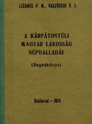 A Kárpátontúli magyar lakosság népballadai : (segédkönyv) = Narodni balady ugors´kogo naselenija Zakarpattja /