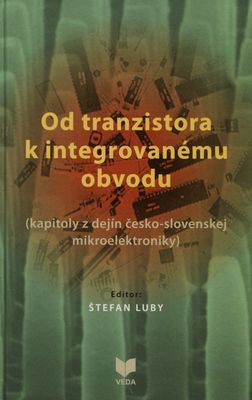 Od tranzistora k integrovanému obvodu : (kapitoly z dejín česko-slovenskej mikroelektroniky) /