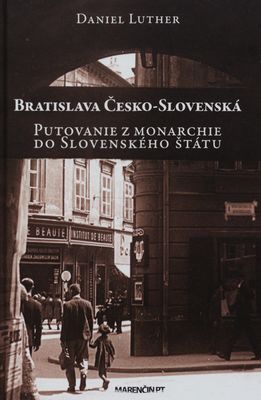Bratislava Česko-Slovenská : putovanie z monarchie do Slovenského štátu /