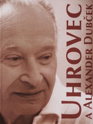 Uhrovec a Alexander Dubček : publikácia vydaná pri príležitosti 100. výročia narodenia Alexandra Dubčeka /