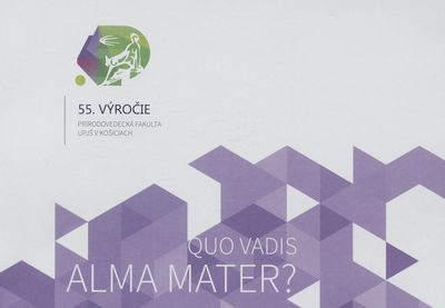 Quo vadis alma mater? : 55. výročie : Prírodovedecká fakulta UPJŠ v Košiciach /