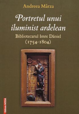 Portretul unui iluminist ardelean : bibliotecarul Imre Dániel (1754-1804) /