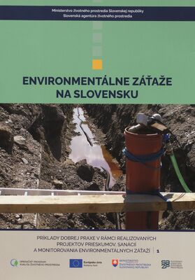 Environmentálne záťaže na Slovensku : príklady dobrej praxe v rámci realizovaných projektov prieskumov, sanácií a monitorovania environmentálnych záťaží. 1 /