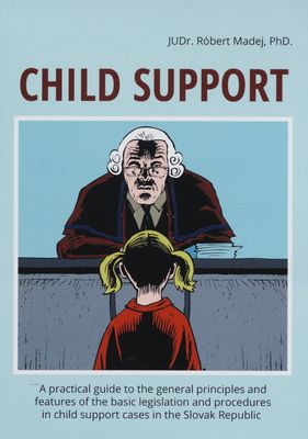 Child support : [a practical guide to the general principles and features of the basic legislation and procedures in child support in the Slovak Republic] /