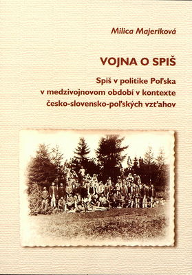 Vojna o Spiš : Spiš v politike Poľska v medzivojnovom období v kontexte česko-slovensko-polských vzťahov /