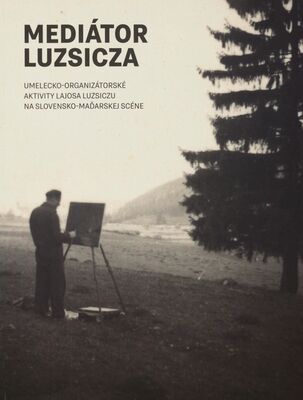 Mediátor Luzsicza : umelecko-organizátorské aktivity Lajosa Luzsiczu na slovensko-maďarskej scéne /