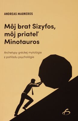 Môj brat Sizyfos, môj priateľ Minotauros : archetypy gréckej mytológie z pohľadu psychológie /
