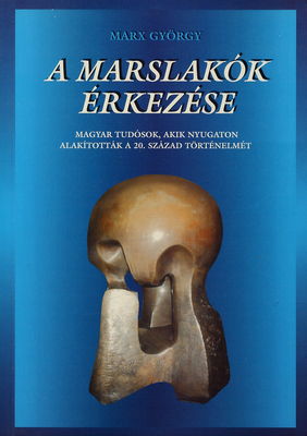 A marslakók érkezése : magyar tudósok, akik nyugaton alakították a 20. század történelmét /