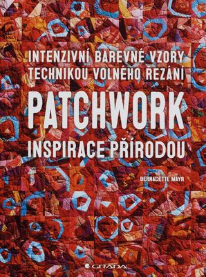 Patchwork - inspirace přírodou : intenzivní barevné vzory technikou volného řezání /