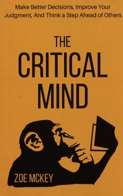 The critical mind : make better decisions, improve your judgment, and think a step ahead of others /