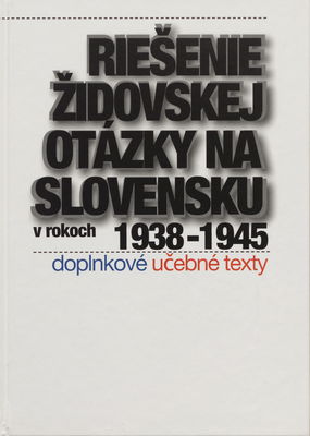 Riešenie židovskej otázky na Slovensku v rokoch 1938-1945 : doplnkové učebné texty /