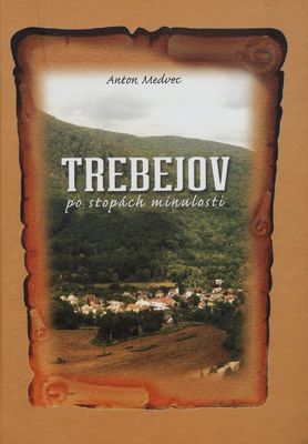 Trebejov : po stopách minulosti : monografia vydaná pri príležitosti 720. výročia prvej písomnej zmienky o obci /