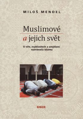 Muslimové a jejich svět : o víře, zvyklostech a smýšlení vyznavačů islámu /