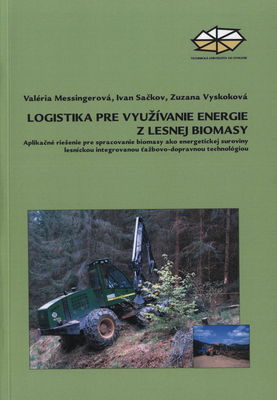 Logistika pre využívanie energie z lesnej biomasy : aplikačné riešenia pre spracovanie biomasy ako energetickej suroviny lesníckou integrovanou ťažbovo-dopravnou technológiou : [vedecká štúdia] /