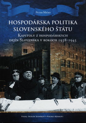 Hospodárska politika Slovenského štátu : kapitoly z hospodárskych dejín Slovenska v rokoch 1938-1945 /