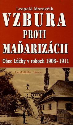 Vzbura proti maďarizácii : obec Lúčky v rokoch 1906-1911 /