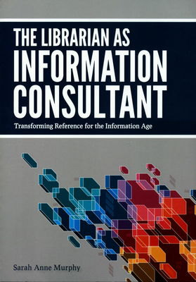 The librarian as information consultant : transforming reference for the Information Age /