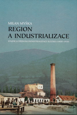 Region a industrializace : studie k dějinám industrializace Slezska (1800-1918) /